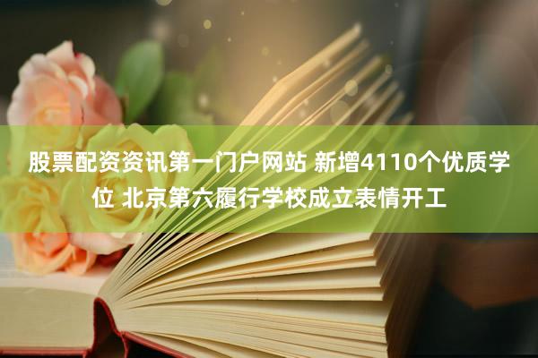 股票配资资讯第一门户网站 新增4110个优质学位 北京第六履行学校成立表情开工