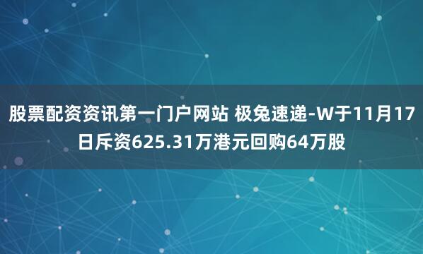 股票配资资讯第一门户网站 极兔速递-W于11月17日斥资625.31万港元回购64万股
