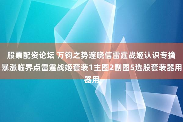 股票配资论坛 万钧之势邃晓信雷霆战姬认识专擒暴涨临界点雷霆战姬套装1主图2副图5选股套装器用
