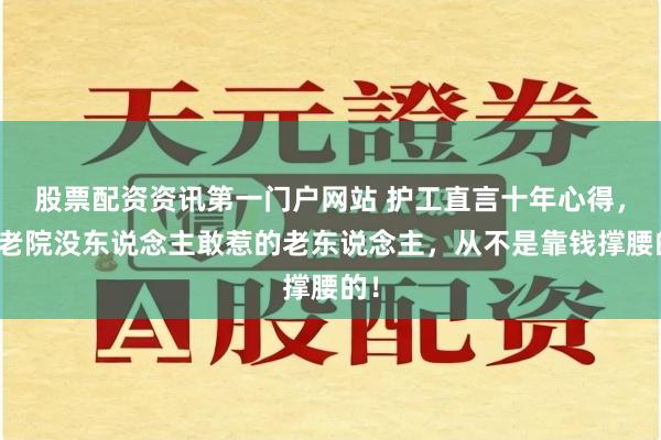 股票配资资讯第一门户网站 护工直言十年心得，养老院没东说念主敢惹的老东说念主，从不是靠钱撑腰的！